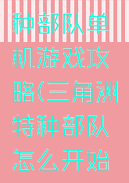 三角洲特种部队单机游戏攻略(三角洲特种部队怎么开始单人游戏)