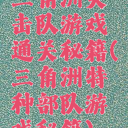 三角洲突击队游戏通关秘籍(三角洲特种部队游戏秘籍)