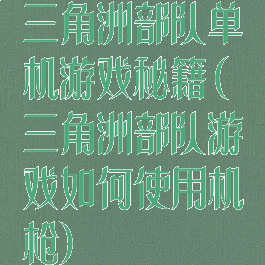 三角洲部队单机游戏秘籍(三角洲部队游戏如何使用机枪)