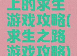 上的求生游戏攻略(求生之路游戏攻略)