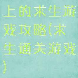 上的求生游戏攻略(求生通关游戏)