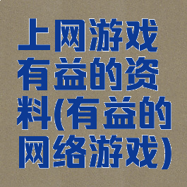 上网游戏有益的资料(有益的网络游戏)