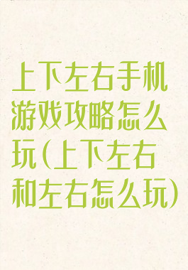 上下左右手机游戏攻略怎么玩(上下左右和左右怎么玩)