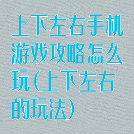 上下左右手机游戏攻略怎么玩(上下左右的玩法)