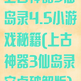 上古神器3仙岛录4.5小游戏秘籍(上古神器3仙岛录安卓破解版)