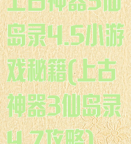 上古神器3仙岛录4.5小游戏秘籍(上古神器3仙岛录4.7攻略)
