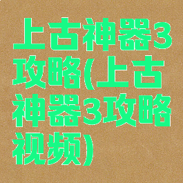 上古神器3攻略(上古神器3攻略视频)