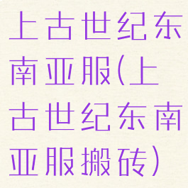 上古世纪东南亚服(上古世纪东南亚服搬砖)