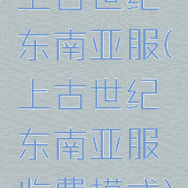 上古世纪东南亚服(上古世纪东南亚服收费模式)