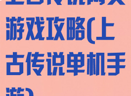 上古传说网页游戏攻略(上古传说单机手游)
