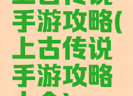 上古传说手游攻略(上古传说手游攻略大全)