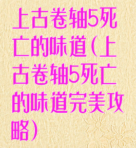 上古卷轴5死亡的味道(上古卷轴5死亡的味道完美攻略)