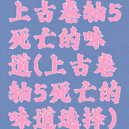 上古卷轴5死亡的味道(上古卷轴5死亡的味道选择)