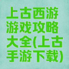上古西游游戏攻略大全(上古手游下载)
