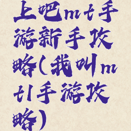 上吧mt手游新手攻略(我叫mt1手游攻略)