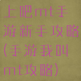 上吧mt手游新手攻略(手游我叫mt攻略)