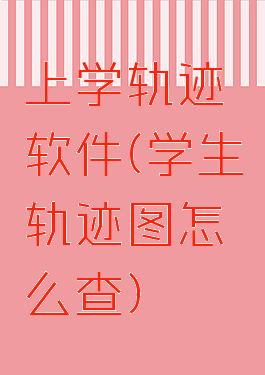 上学轨迹软件(学生轨迹图怎么查)
