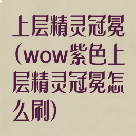 上层精灵冠冕(wow紫色上层精灵冠冕怎么刷)