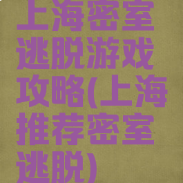 上海密室逃脱游戏攻略(上海推荐密室逃脱)