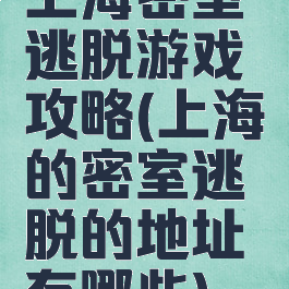 上海密室逃脱游戏攻略(上海的密室逃脱的地址有哪些)