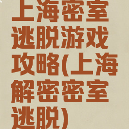 上海密室逃脱游戏攻略(上海解密密室逃脱)