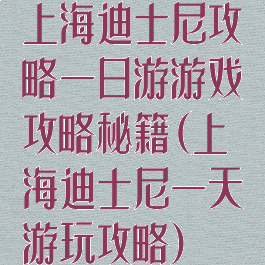 上海迪士尼攻略一日游游戏攻略秘籍(上海迪士尼一天游玩攻略)