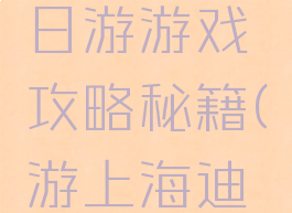 上海迪士尼攻略一日游游戏攻略秘籍(游上海迪士尼攻略来了)