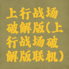 上行战场破解版(上行战场破解版联机)