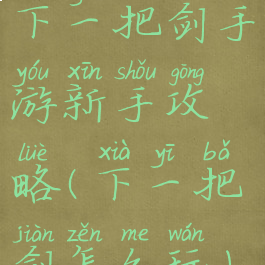 下一把剑手游新手攻略(下一把剑怎么玩)