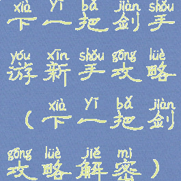 下一把剑手游新手攻略(下一把剑攻略解密)