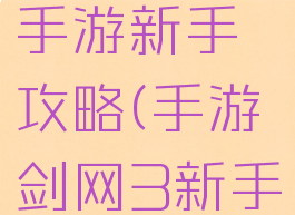 下一把剑手游新手攻略(手游剑网3新手攻略)