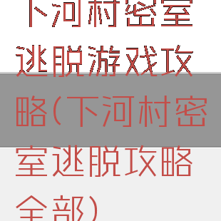 下河村密室逃脱游戏攻略(下河村密室逃脱攻略全部)