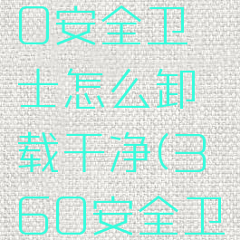 下载了360安全卫士怎么卸载干净(360安全卫士咋卸载)