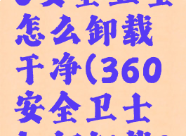 下载了360安全卫士怎么卸载干净(360安全卫士如何卸载?)