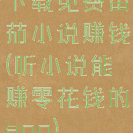 下载免费番茄小说赚钱(听小说能赚零花钱的app)