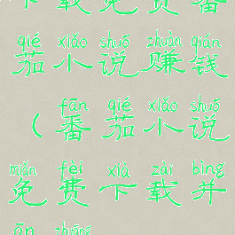 下载免费番茄小说赚钱(番茄小说免费下载并安装)