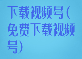 下载视频号(免费下载视频号)