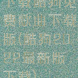 下载酷狗免费歌曲下载版(酷狗2022最新版下载)