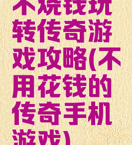 不烧钱玩转传奇游戏攻略(不用花钱的传奇手机游戏)