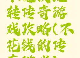 不烧钱玩转传奇游戏攻略(不花钱的传奇游戏)