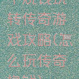 不烧钱玩转传奇游戏攻略(怎么玩传奇挣钱)