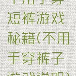 不用手穿短裤游戏秘籍(不用手穿裤子游戏说明)