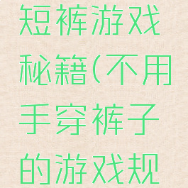 不用手穿短裤游戏秘籍(不用手穿裤子的游戏规则)