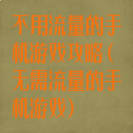 不用流量的手机游戏攻略(无需流量的手机游戏)