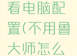不用鲁大师怎么查看电脑配置(不用鲁大师怎么查看电脑配置信息)