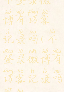 不登录微博有访客记录吗(不登录微博有访客记录吗知乎)