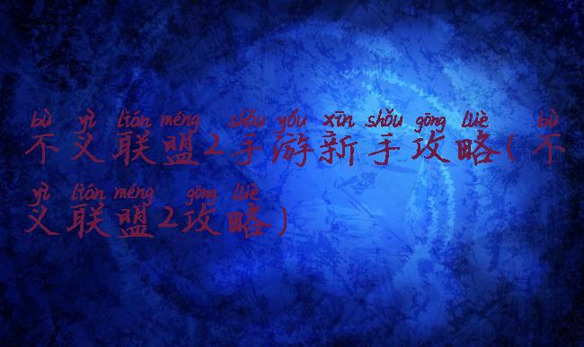 不义联盟2手游新手攻略(不义联盟2攻略)