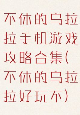 不休的乌拉拉手机游戏攻略合集(不休的乌拉拉好玩不)