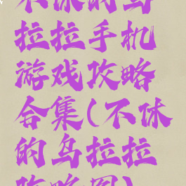 不休的乌拉拉手机游戏攻略合集(不休的乌拉拉攻略图)