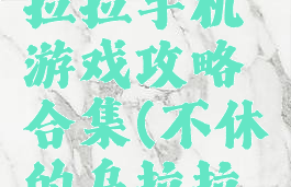 不休的乌拉拉手机游戏攻略合集(不休的乌拉拉最新攻略)